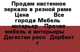 Продам настенное зеркало в резной раме › Цена ­ 20 000 - Все города Мебель, интерьер » Прочая мебель и интерьеры   . Дагестан респ.,Дербент г.